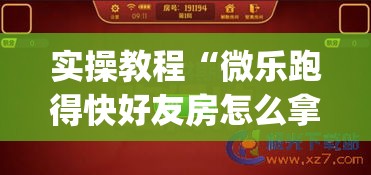 实操教程“微乐跑得快好友房怎么拿好牌(辅助神器)开挂详细教程