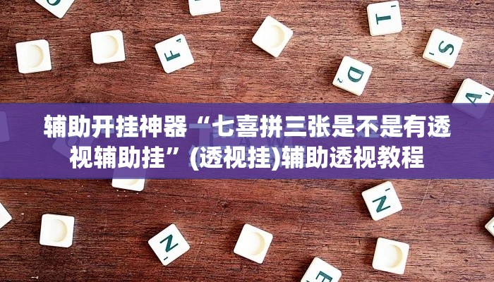 辅助开挂神器“七喜拼三张是不是有透视辅助挂”(透视挂)辅助透视教程