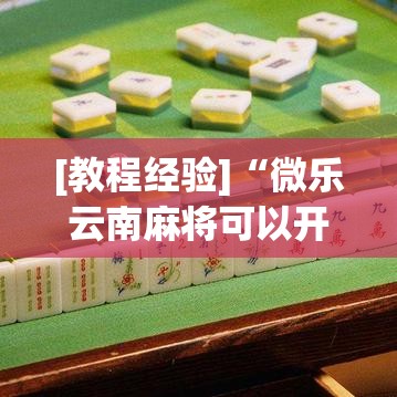 [教程经验]“微乐云南麻将可以开挂吗”透视开挂辅助教程