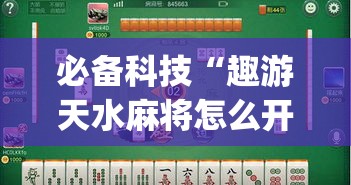 必备科技“趣游天水麻将怎么开挂”(透视挂)辅助透视教程