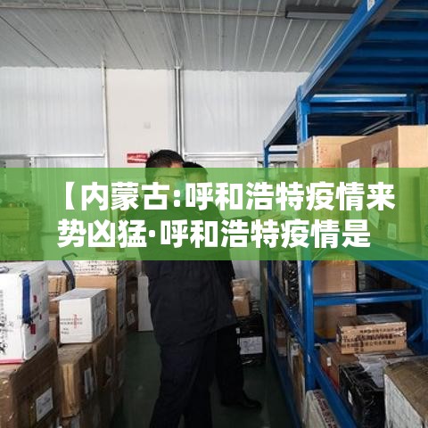 【内蒙古:呼和浩特疫情来势凶猛·呼和浩特疫情是不是又严重了】