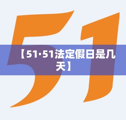 【51·51法定假日是几天】 【51·51法定假日是几天】