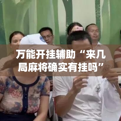 万能开挂辅助“来几局麻将确实有挂吗”(透视挂)辅助透视教程