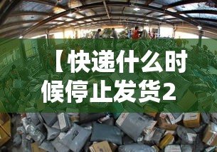 【快递什么时候停止发货2022,快递啥时候停止发货2022】 【快递什么时候停止发货2022,快递啥时候停止发货2022】