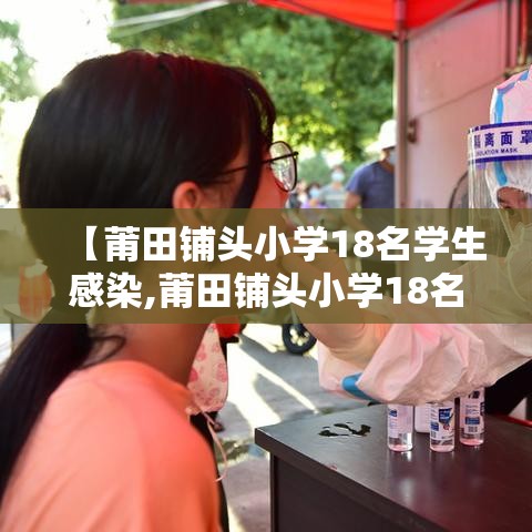 【莆田铺头小学18名学生感染,莆田铺头小学18名学生感染病毒】 【莆田铺头小学18名学生感染,莆田铺头小学18名学生感染病毒】