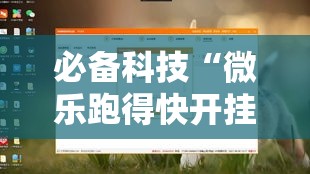 必备科技“微乐跑得快开挂下载安装微信”透视开挂辅助教程