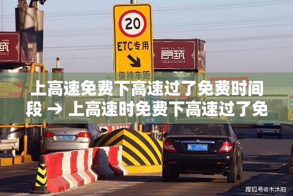 上高速免费下高速过了免费时间段 → 上高速时免费下高速过了免费时间 上高速免费下高速过了免费时间段 → 上高速时免费下高速过了免费时间