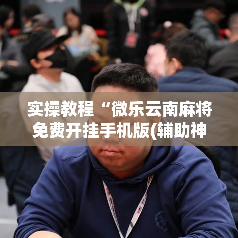实操教程“微乐云南麻将免费开挂手机版(辅助神器)开挂详细教程 实操教程“微乐云南麻将免费开挂手机版(辅助神器)开挂详细教程