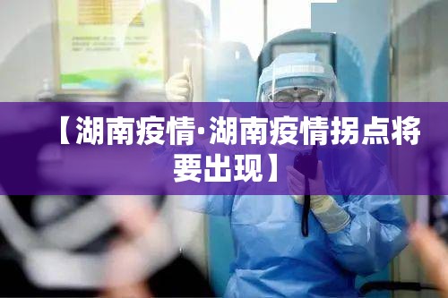 【湖南疫情·湖南疫情拐点将要出现】