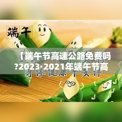 【端午节高速公路免费吗?2023·2021年端午节高速费免费吗】