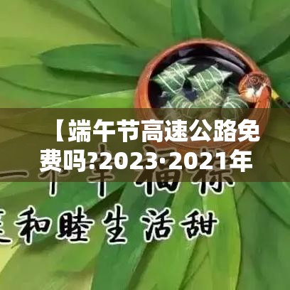 【端午节高速公路免费吗?2023·2021年端午节高速费免费吗】
