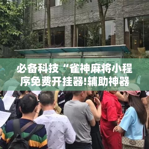 必备科技“雀神麻将小程序免费开挂器!辅助神器插件下载