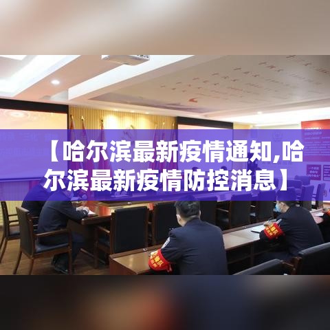 【哈尔滨最新疫情通知,哈尔滨最新疫情防控消息】