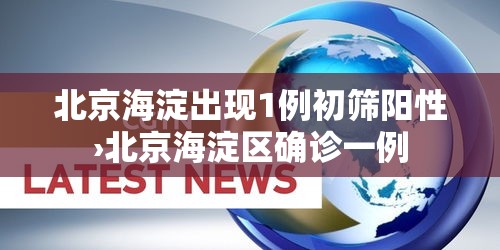 北京海淀出现1例初筛阳性›北京海淀区确诊一例