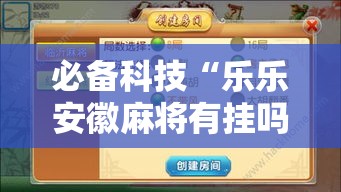 必备科技“乐乐安徽麻将有挂吗”透视开挂辅助教程
