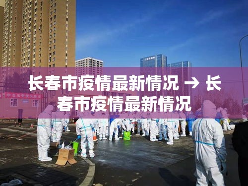 长春市疫情最新情况 → 长春市疫情最新情况