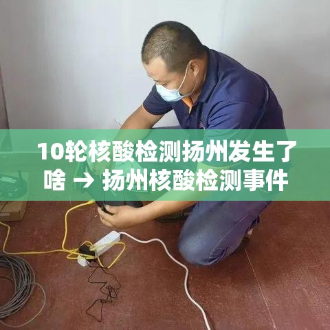 10轮核酸检测扬州发生了啥 → 扬州核酸检测事件