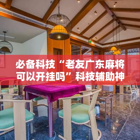 必备科技“老友广东麻将可以开挂吗”科技辅助神器手机版教程