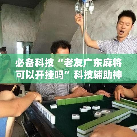 必备科技“老友广东麻将可以开挂吗”科技辅助神器手机版教程