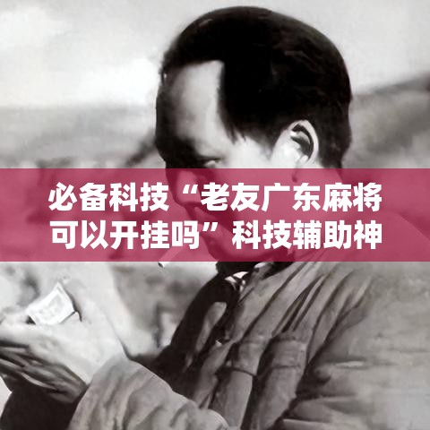 必备科技“老友广东麻将可以开挂吗	”科技辅助神器手机版教程