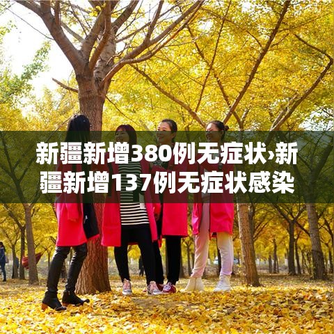 新疆新增380例无症状›新疆新增137例无症状感染者源头