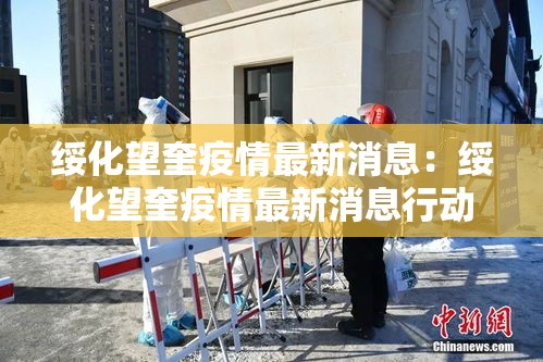 绥化望奎疫情最新消息：绥化望奎疫情最新消息行动轨迹