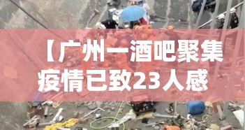 【广州一酒吧聚集疫情已致23人感染,广州酒吧恢复营业了吗】 【广州一酒吧聚集疫情已致23人感染,广州酒吧恢复营业了吗】