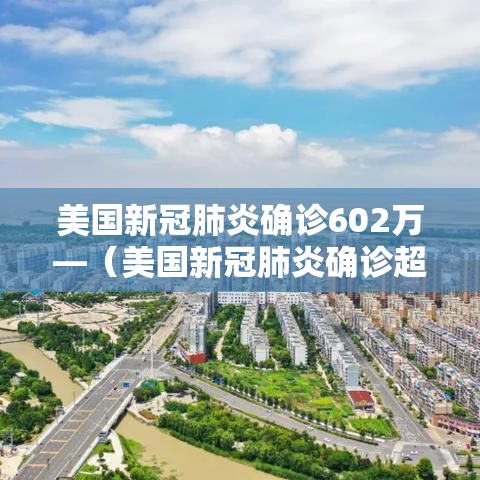 美国新冠肺炎确诊602万—（美国新冠肺炎确诊超204万）