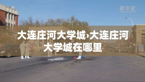 大连庄河大学城›大连庄河大学城在哪里 大连庄河大学城›大连庄河大学城在哪里
