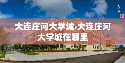 大连庄河大学城›大连庄河大学城在哪里 大连庄河大学城›大连庄河大学城在哪里