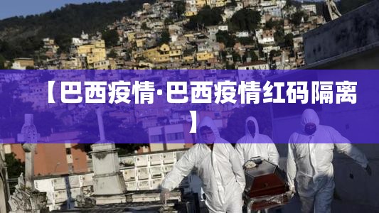 【巴西疫情·巴西疫情红码隔离】