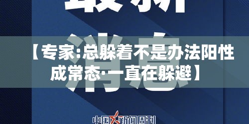 【专家:总躲着不是办法阳性成常态·一直在躲避】 【专家:总躲着不是办法阳性成常态·一直在躲避】