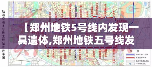 【郑州地铁5号线内发现一具遗体,郑州地铁五号线发现一具男性遗体】 【郑州地铁5号线内发现一具遗体,郑州地铁五号线发现一具男性遗体】