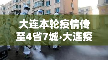 大连本轮疫情传至4省7城›大连疫情已致4省79人感染 大连本轮疫情传至4省7城›大连疫情已致4省79人感染
