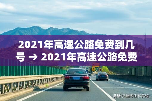 2021年高速公路免费到几号 → 2021年高速公路免费到几号截止 2021年高速公路免费到几号 → 2021年高速公路免费到几号截止