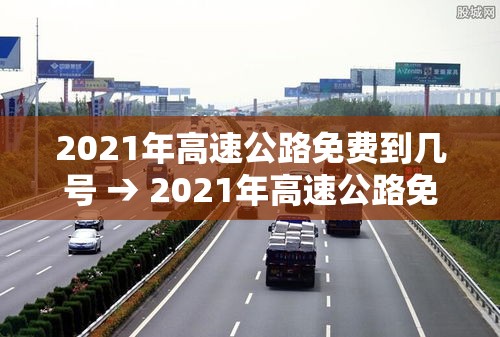 2021年高速公路免费到几号 → 2021年高速公路免费到几号截止 2021年高速公路免费到几号 → 2021年高速公路免费到几号截止