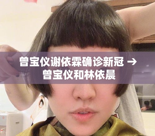 曾宝仪谢依霖确诊新冠 → 曾宝仪和林依晨 曾宝仪谢依霖确诊新冠 → 曾宝仪和林依晨