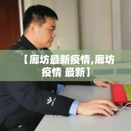 【廊坊最新疫情,廊坊 疫情 最新】 【廊坊最新疫情,廊坊 疫情 最新】