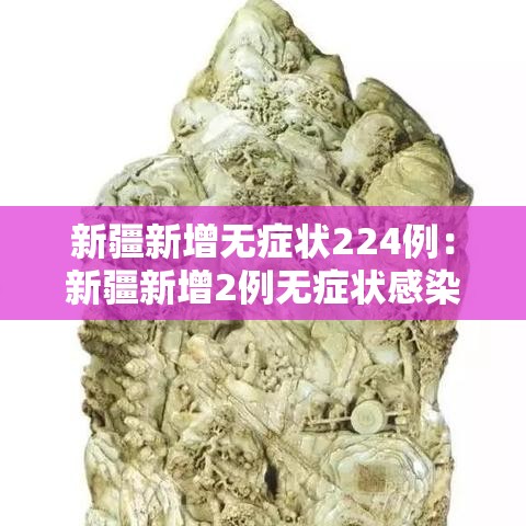 新疆新增无症状224例:新疆新增2例无症状感染者xdx 新疆新增无症状224例:新疆新增2例无症状感染者xdx