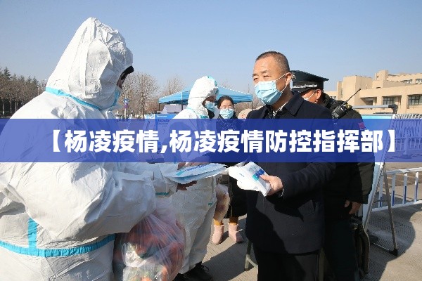 【杨凌疫情,杨凌疫情防控指挥部】