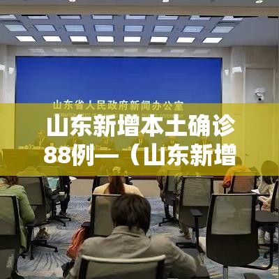 山东新增本土确诊88例—(山东新增本土确诊71例) 山东新增本土确诊88例—(山东新增本土确诊71例)