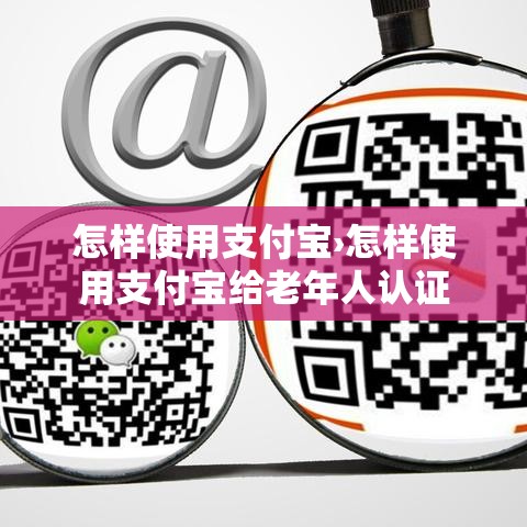 怎样使用支付宝›怎样使用支付宝给老年人认证 怎样使用支付宝›怎样使用支付宝给老年人认证
