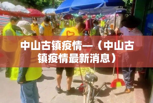 中山古镇疫情—（中山古镇疫情最新消息）