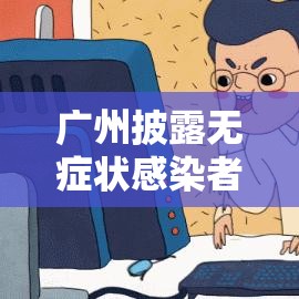 广州披露无症状感染者感染过程›广州无症状感染者轨迹