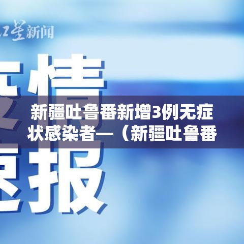 新疆吐鲁番新增3例无症状感染者—(新疆吐鲁番确诊病例) 新疆吐鲁番新增3例无症状感染者—(新疆吐鲁番确诊病例)
