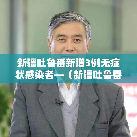 新疆吐鲁番新增3例无症状感染者—(新疆吐鲁番确诊病例) 新疆吐鲁番新增3例无症状感染者—(新疆吐鲁番确诊病例)
