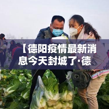 【德阳疫情最新消息今天封城了·德阳疫情最新消息今天封城了没】