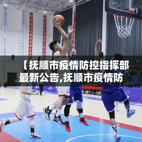 【抚顺市疫情防控指挥部最新公告,抚顺市疫情防控指挥部办公室】 【抚顺市疫情防控指挥部最新公告,抚顺市疫情防控指挥部办公室】