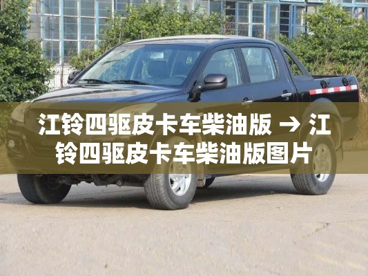 江铃四驱皮卡车柴油版 → 江铃四驱皮卡车柴油版图片 江铃四驱皮卡车柴油版 → 江铃四驱皮卡车柴油版图片