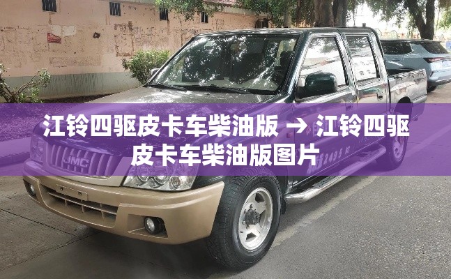 江铃四驱皮卡车柴油版 → 江铃四驱皮卡车柴油版图片 江铃四驱皮卡车柴油版 → 江铃四驱皮卡车柴油版图片